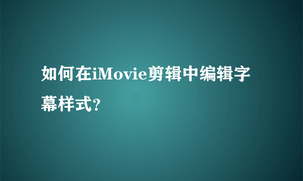 如何在iMovie剪辑中编辑字幕样式？