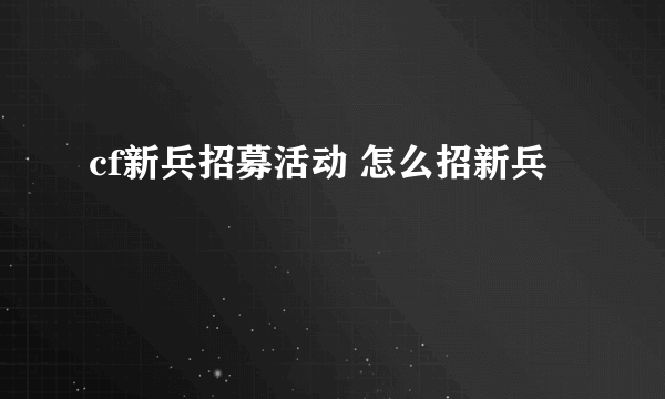 cf新兵招募活动 怎么招新兵