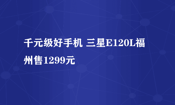 千元级好手机 三星E120L福州售1299元