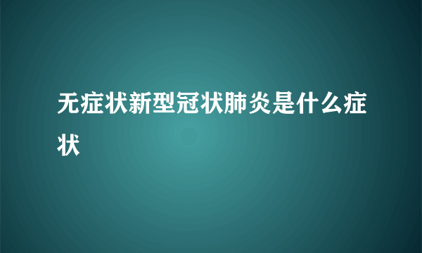 无症状新型冠状肺炎是什么症状