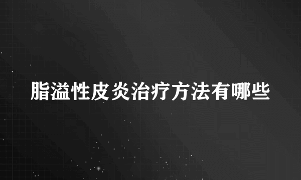 脂溢性皮炎治疗方法有哪些