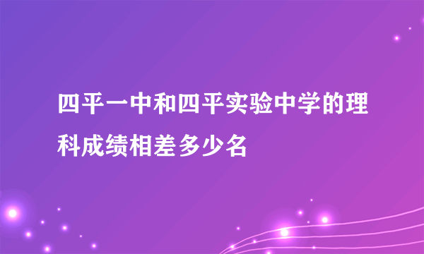 四平一中和四平实验中学的理科成绩相差多少名