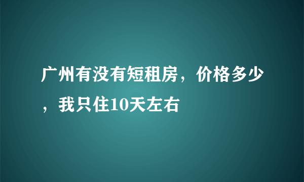 广州有没有短租房，价格多少，我只住10天左右