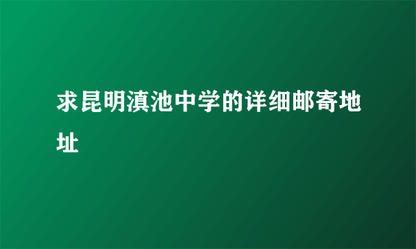 求昆明滇池中学的详细邮寄地址