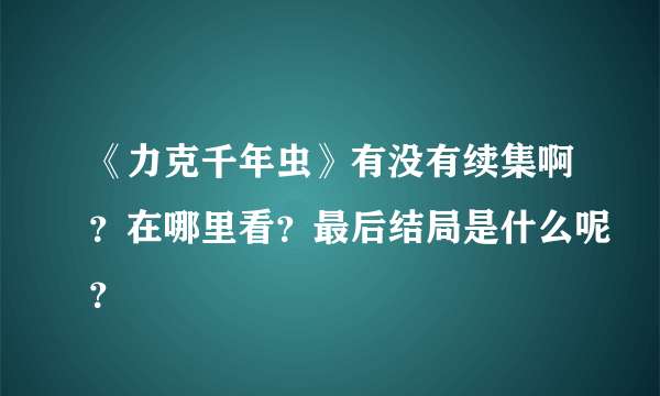 《力克千年虫》有没有续集啊？在哪里看？最后结局是什么呢？