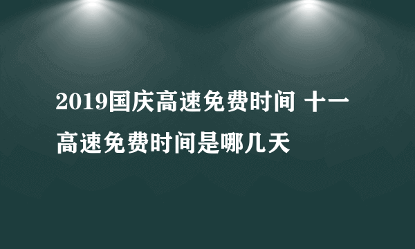 2019国庆高速免费时间 十一高速免费时间是哪几天