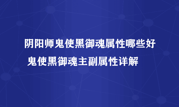 阴阳师鬼使黑御魂属性哪些好 鬼使黑御魂主副属性详解