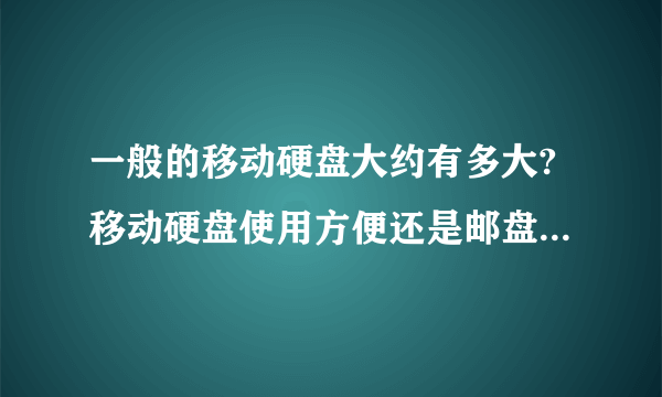 一般的移动硬盘大约有多大?移动硬盘使用方便还是邮盘使用方便?它们有什么区别?价格上有什么不同呢?