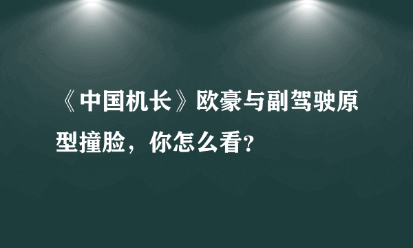 《中国机长》欧豪与副驾驶原型撞脸，你怎么看？