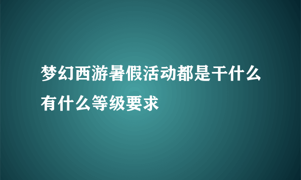 梦幻西游暑假活动都是干什么有什么等级要求