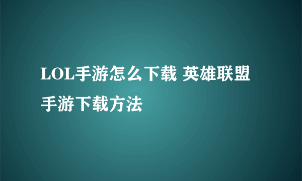 LOL手游怎么下载 英雄联盟手游下载方法