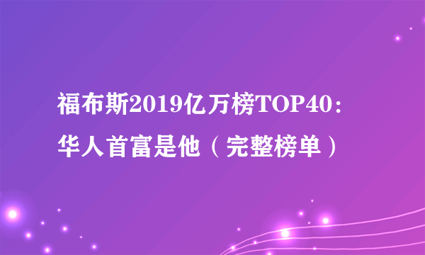 福布斯2019亿万榜TOP40：华人首富是他（完整榜单）