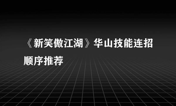 《新笑傲江湖》华山技能连招顺序推荐