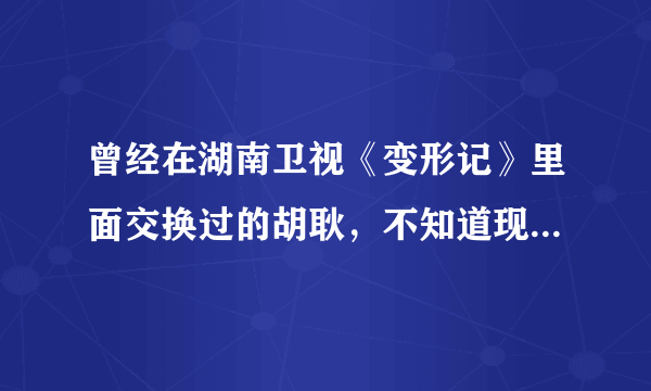 曾经在湖南卫视《变形记》里面交换过的胡耿，不知道现在怎么样了，还是不是大少爷，有没有在走老路