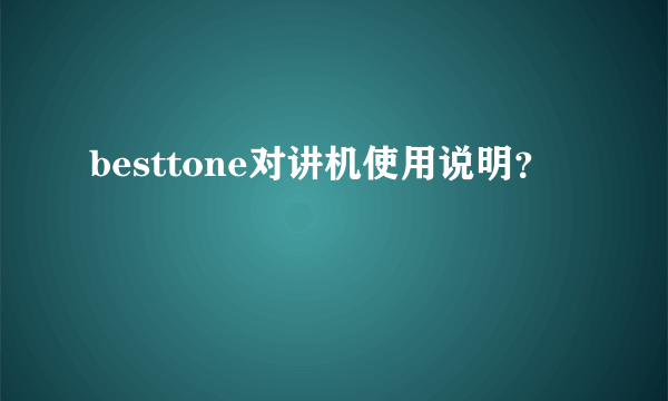 besttone对讲机使用说明？