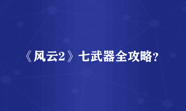 《风云2》七武器全攻略？