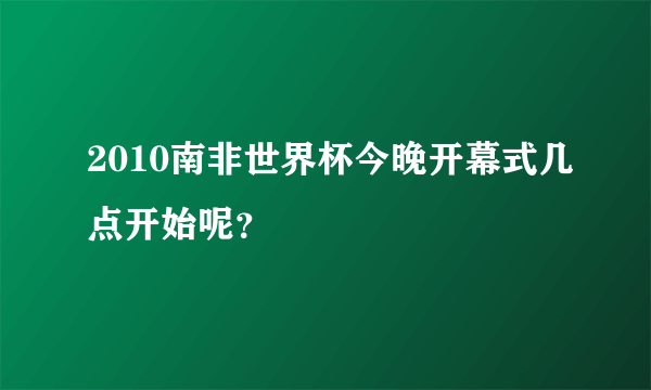 2010南非世界杯今晚开幕式几点开始呢？