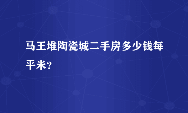 马王堆陶瓷城二手房多少钱每平米？