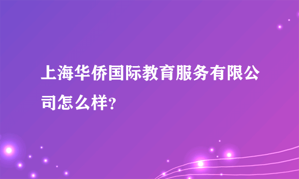 上海华侨国际教育服务有限公司怎么样？