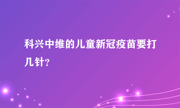 科兴中维的儿童新冠疫苗要打几针？