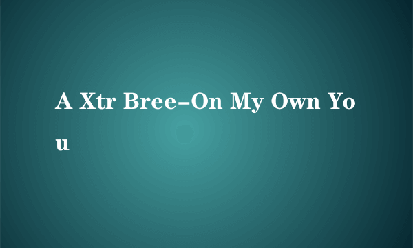 A Xtr Bree-On My Own You