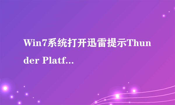 Win7系统打开迅雷提示Thunder Platform.exe损坏的图像怎么解决