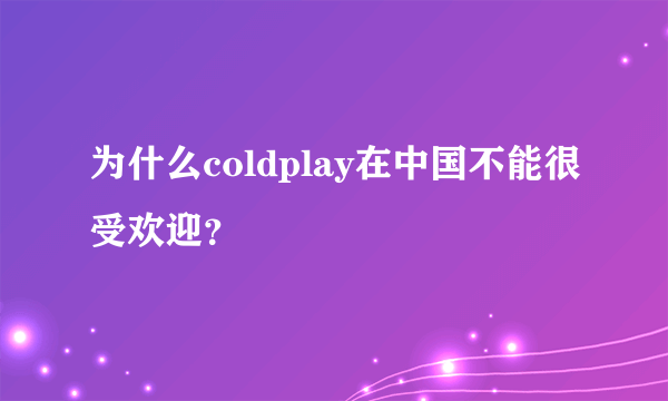 为什么coldplay在中国不能很受欢迎？