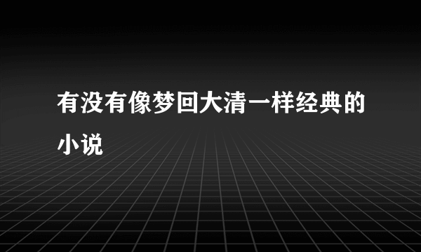 有没有像梦回大清一样经典的小说