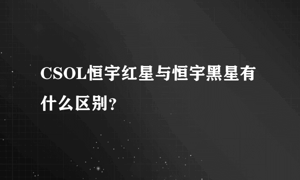 CSOL恒宇红星与恒宇黑星有什么区别？