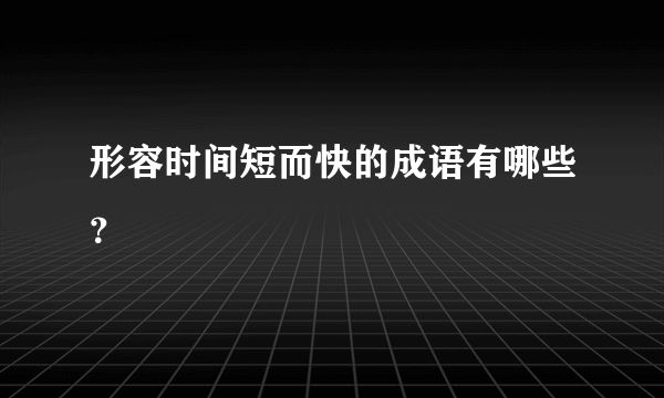 形容时间短而快的成语有哪些？