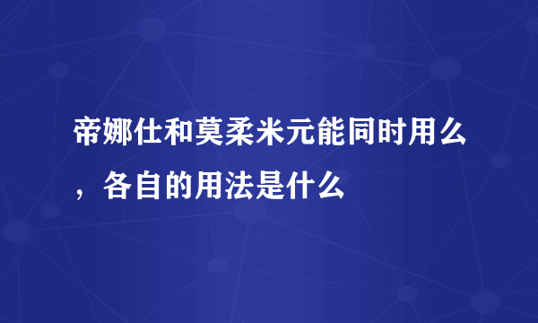 帝娜仕和莫柔米元能同时用么，各自的用法是什么