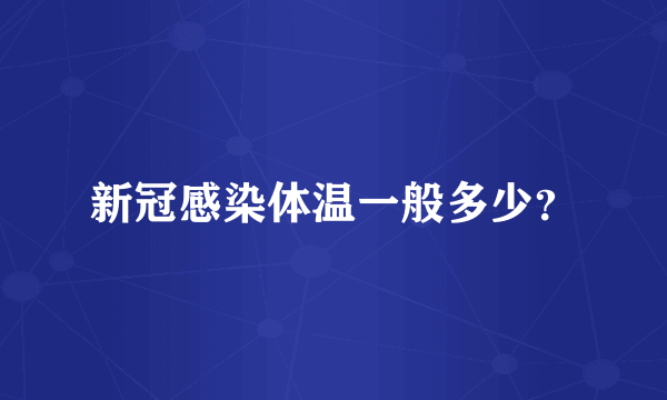 新冠感染体温一般多少？