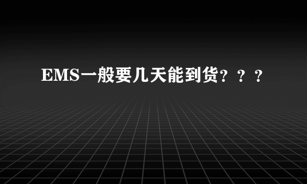 EMS一般要几天能到货？？？