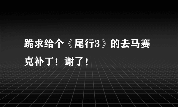 跪求给个《尾行3》的去马赛克补丁！谢了！