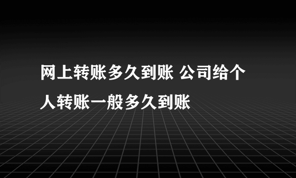 网上转账多久到账 公司给个人转账一般多久到账