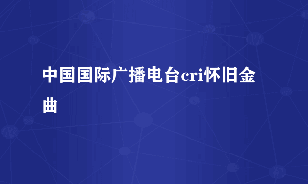 中国国际广播电台cri怀旧金曲