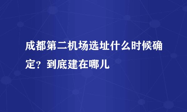 成都第二机场选址什么时候确定？到底建在哪儿