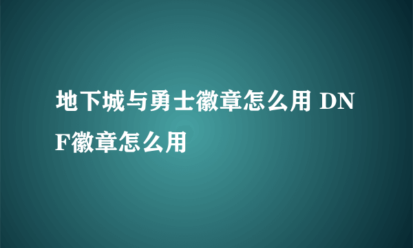 地下城与勇士徽章怎么用 DNF徽章怎么用