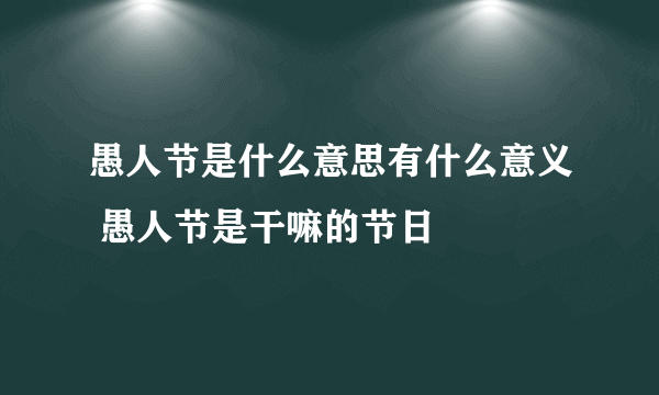 愚人节是什么意思有什么意义 愚人节是干嘛的节日