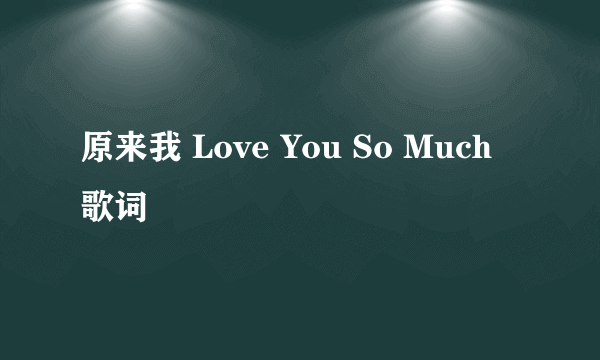 原来我 Love You So Much 歌词