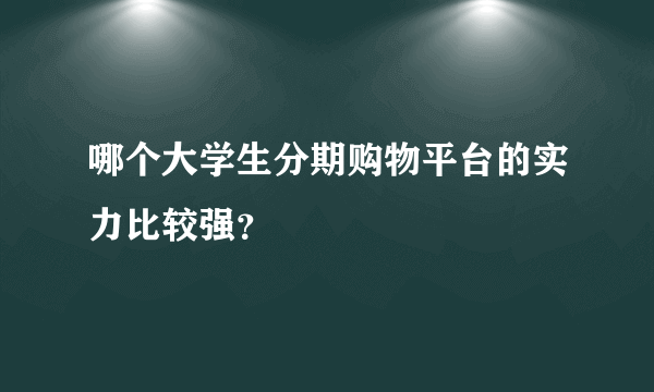 哪个大学生分期购物平台的实力比较强？