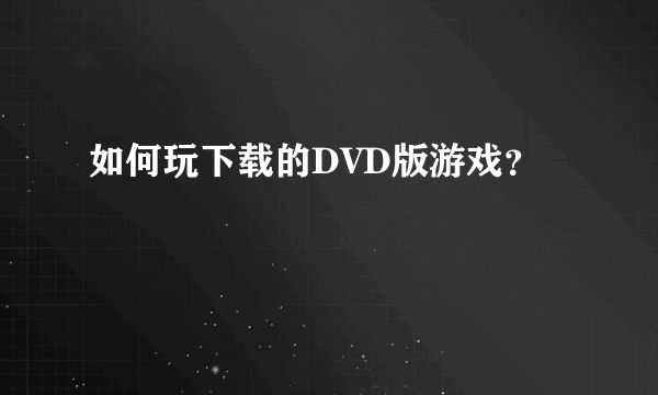 如何玩下载的DVD版游戏？