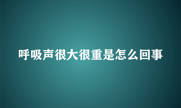 呼吸声很大很重是怎么回事