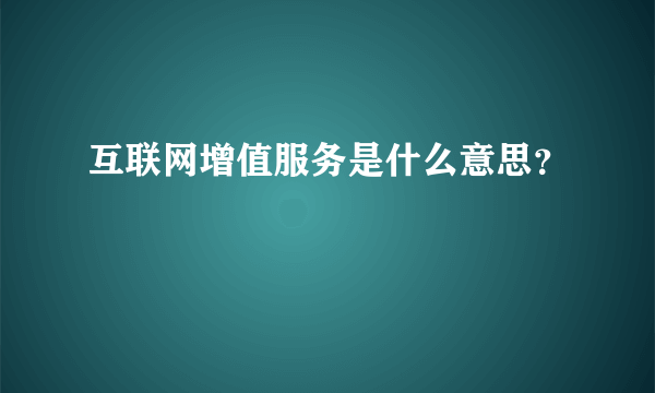 互联网增值服务是什么意思？