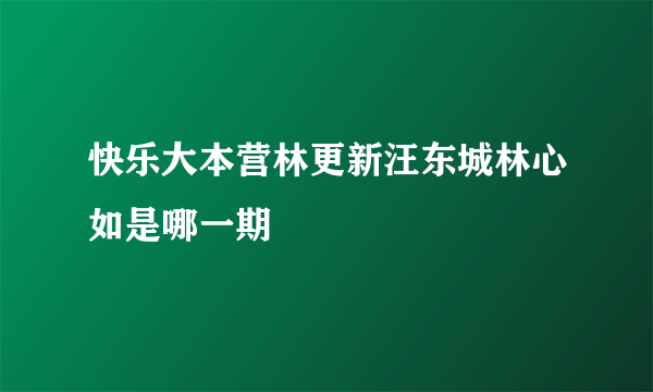 快乐大本营林更新汪东城林心如是哪一期