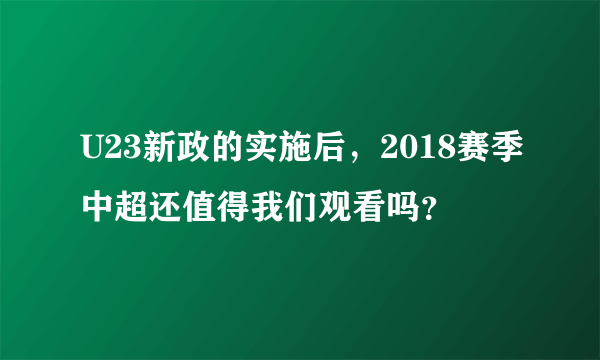 U23新政的实施后，2018赛季中超还值得我们观看吗？