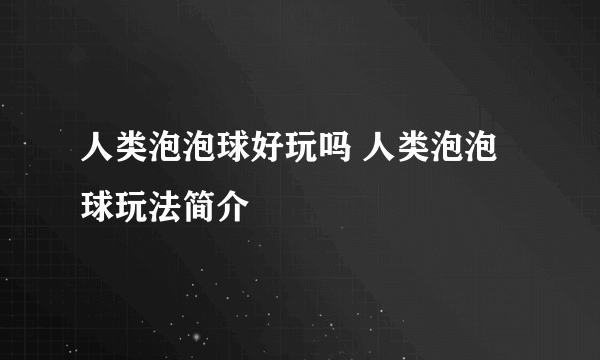 人类泡泡球好玩吗 人类泡泡球玩法简介