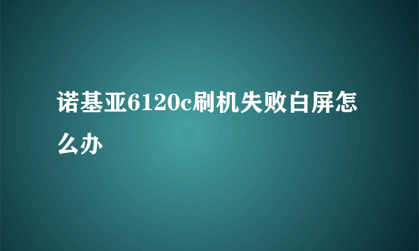 诺基亚6120c刷机失败白屏怎么办