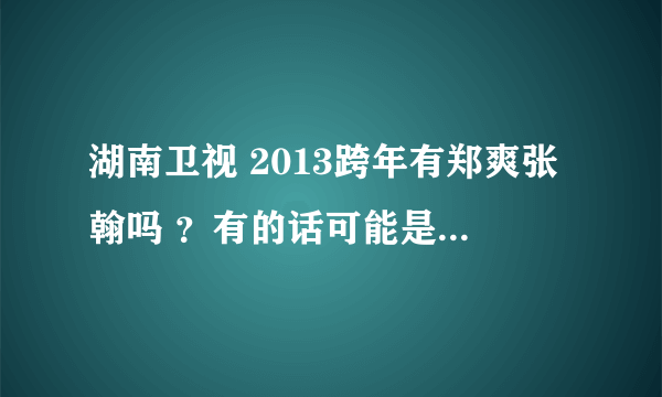 湖南卫视 2013跨年有郑爽张翰吗 ？有的话可能是以情侣出现吗？