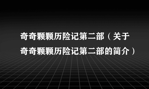 奇奇颗颗历险记第二部（关于奇奇颗颗历险记第二部的简介）